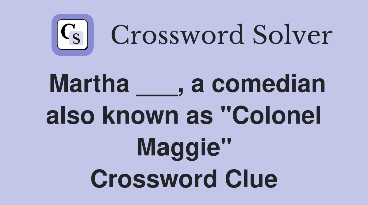 Martha ___, a comedian also known as "Colonel Maggie" Crossword Clue