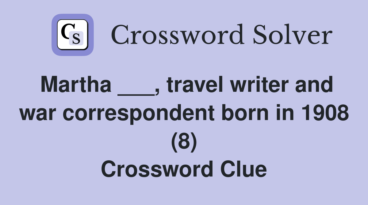Martha ___, travel writer and war correspondent born in 1908 (8) Crossword Clue