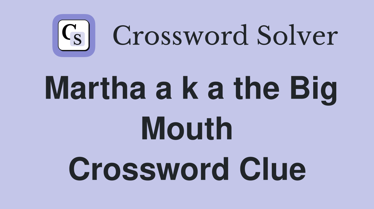 Martha a k a the Big Mouth Crossword Clue