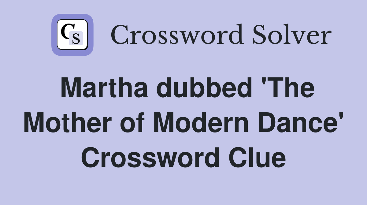 Martha dubbed 'The Mother of Modern Dance' Crossword Clue