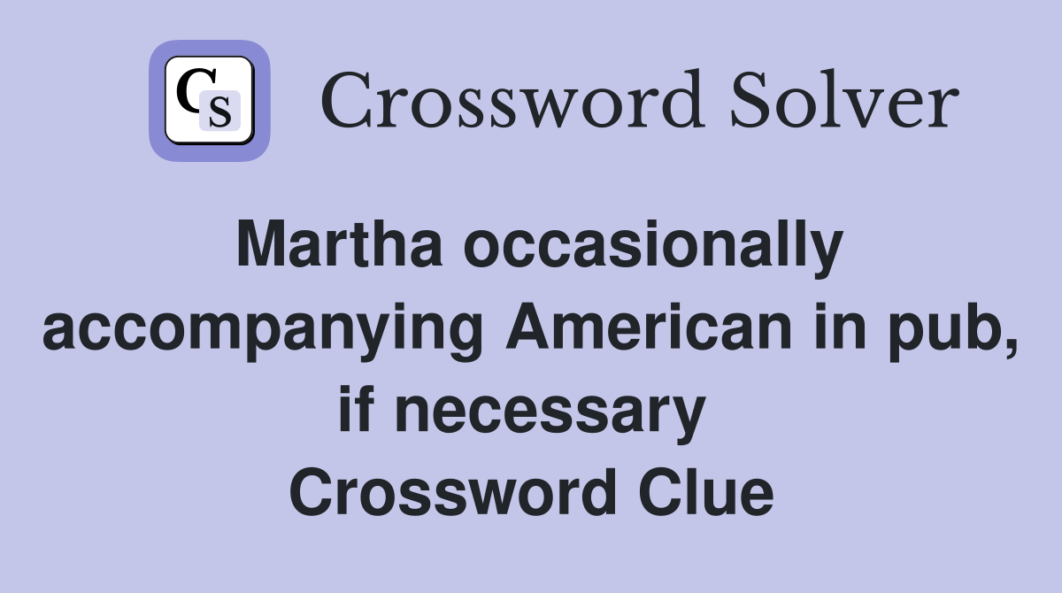 Martha occasionally accompanying American in pub, if necessary  Crossword Clue