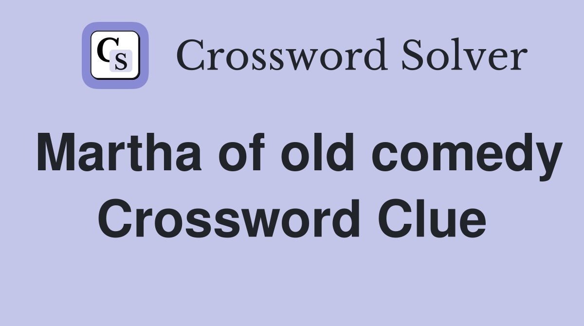 Martha of old comedy Crossword Clue