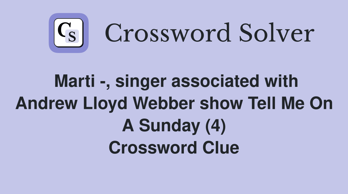 Marti -, singer associated with Andrew Lloyd Webber show Tell Me On A Sunday (4) Crossword Clue