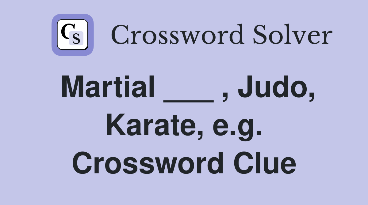 Martial ___ , Judo, Karate, e.g. Crossword Clue