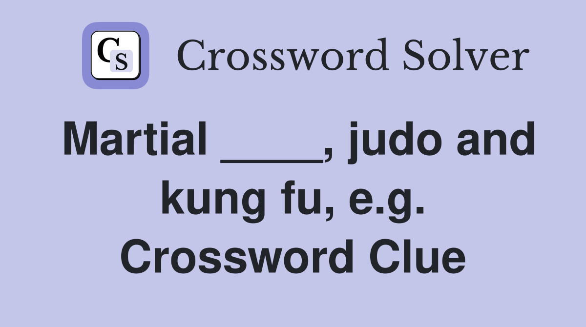 Martial ____, judo and kung fu, e.g. Crossword Clue