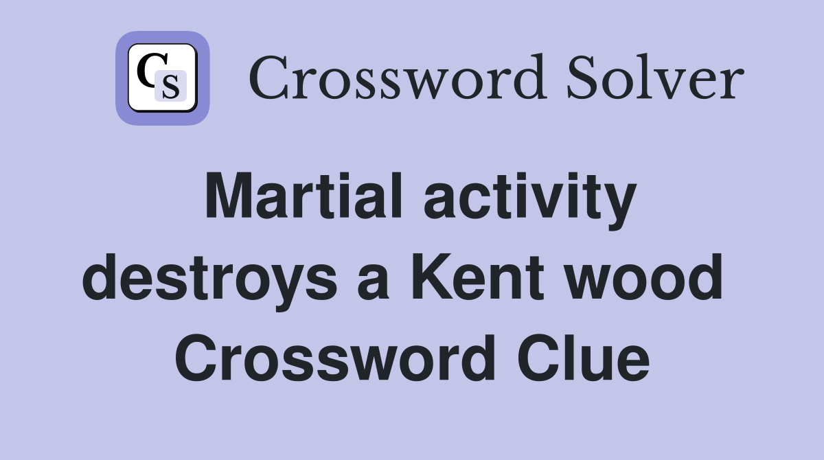 Martial activity destroys a Kent wood  Crossword Clue