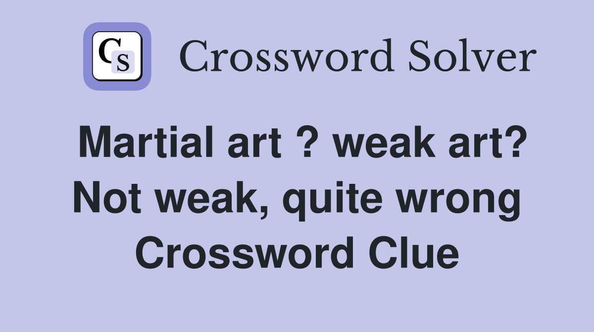 Martial art ? weak art? Not weak, quite wrong Crossword Clue