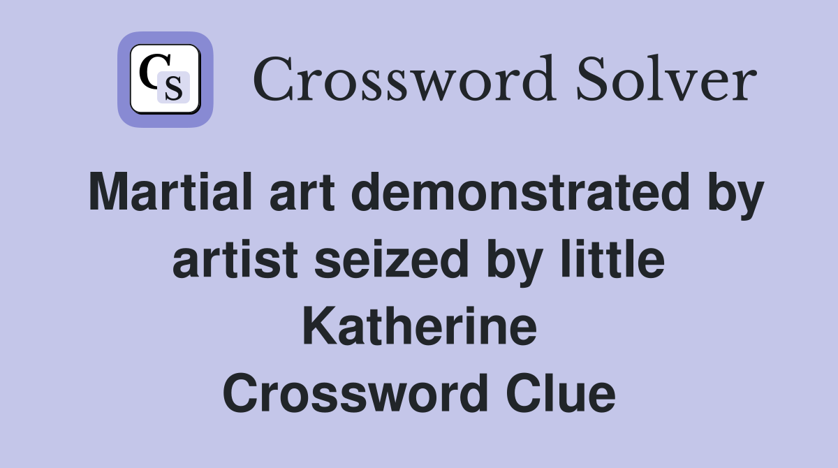 Martial art demonstrated by artist seized by little Katherine Crossword Clue