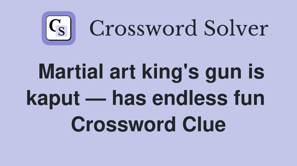 Martial art king's gun is kaput — has endless fun  Crossword Clue
