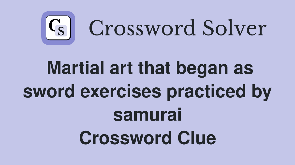 Martial art that began as sword exercises practiced by samurai Crossword Clue