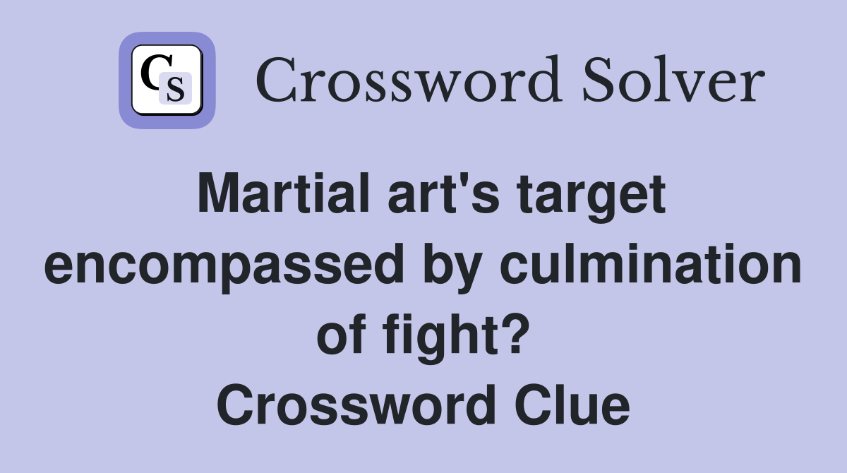 Martial art's target encompassed by culmination of fight? Crossword Clue