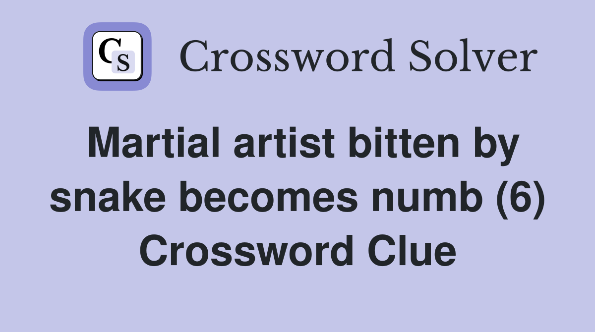 Martial artist bitten by snake becomes numb (6) Crossword Clue
