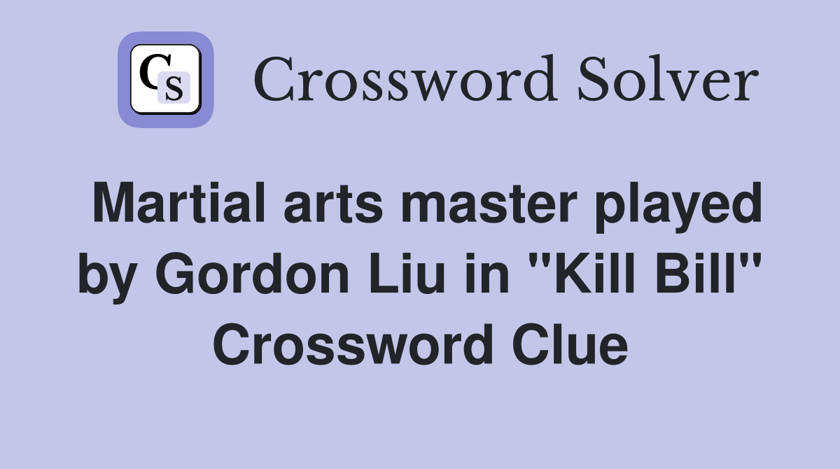 Martial arts master played by Gordon Liu in "Kill Bill" Crossword Clue