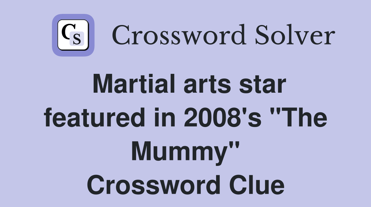 Martial arts star featured in 2008's "The Mummy" Crossword Clue