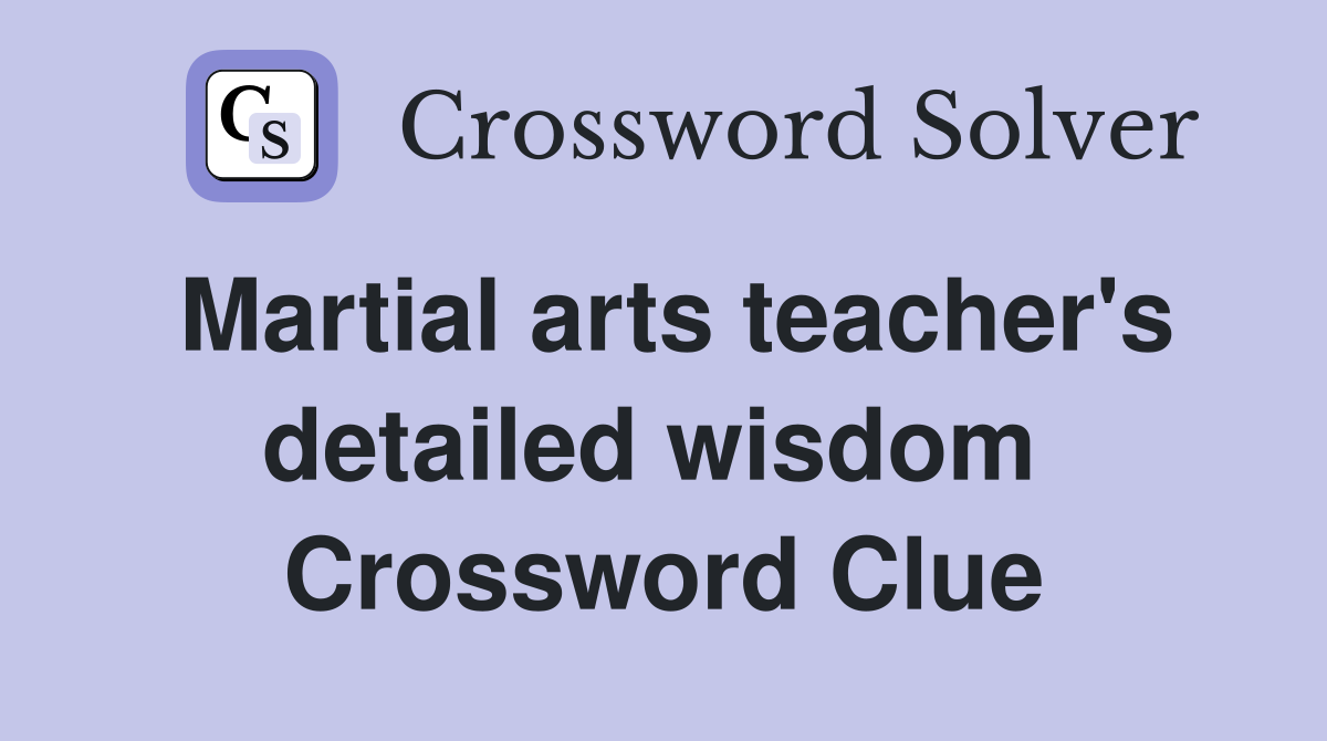 Martial arts teacher's detailed wisdom  Crossword Clue
