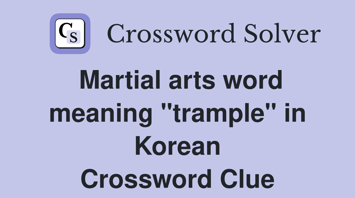 Martial arts word meaning "trample" in Korean Crossword Clue