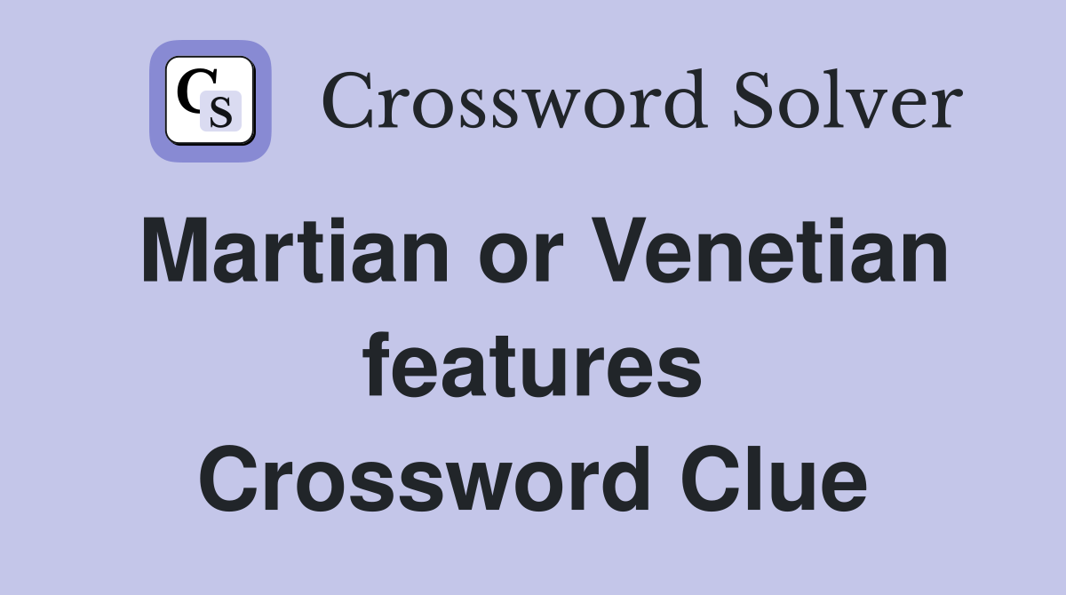 Martian or Venetian features Crossword Clue