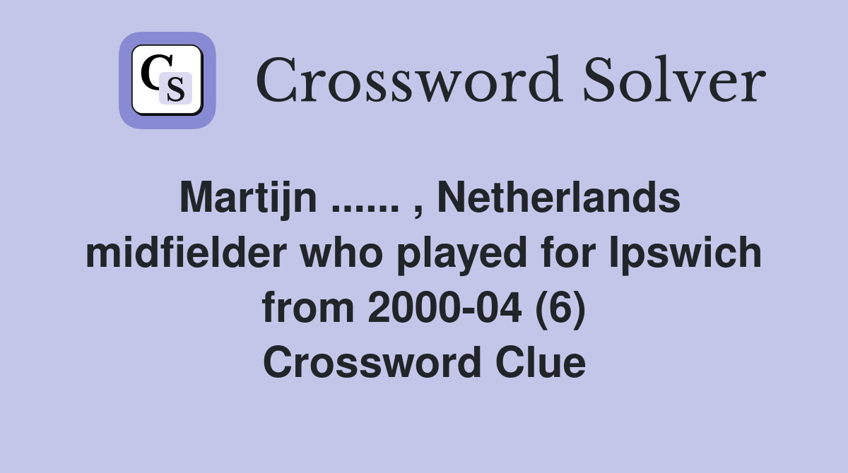 Martijn ...... , Netherlands midfielder who played for Ipswich from 2000-04 (6) Crossword Clue