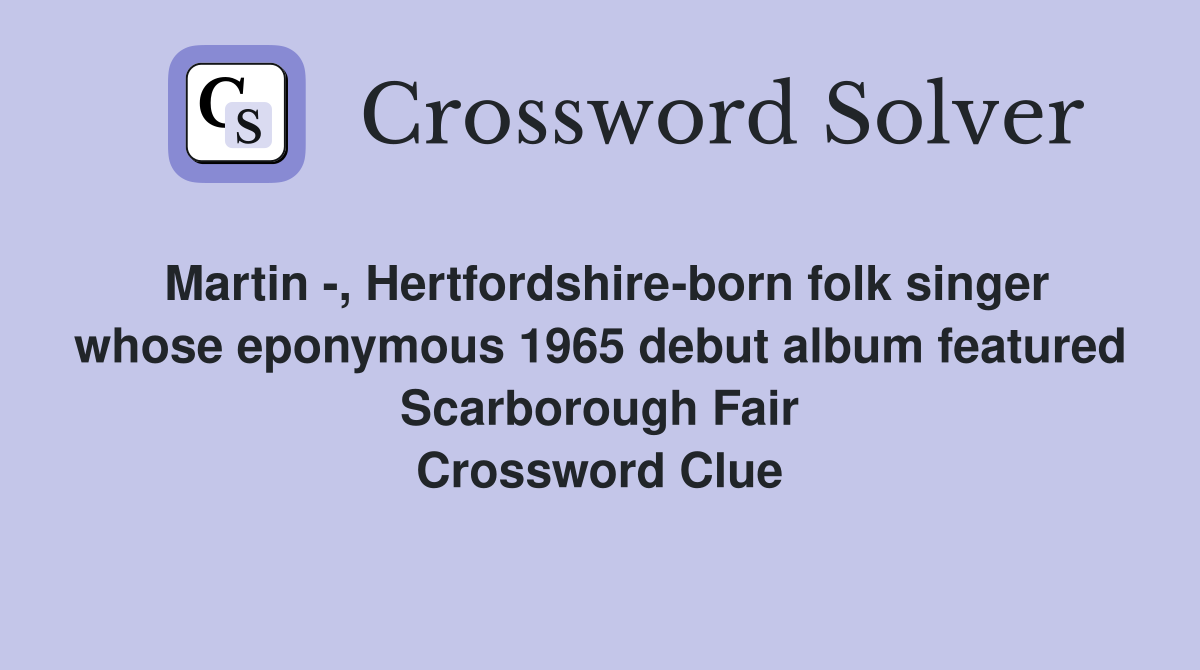 Martin -, Hertfordshire-born folk singer whose eponymous 1965 debut album featured Scarborough Fair Crossword Clue