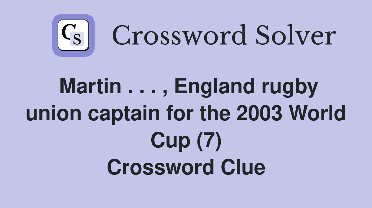 Martin . . . , England rugby union captain for the 2003 World Cup (7) Crossword Clue