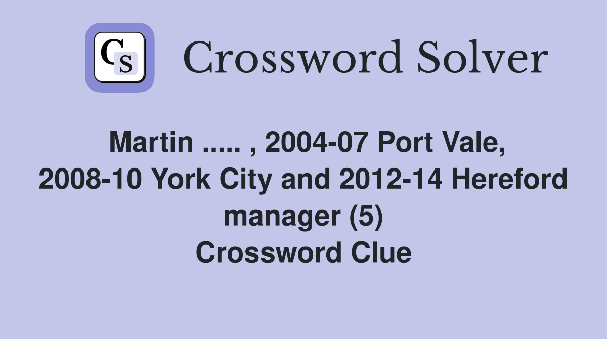 Martin ..... , 2004-07 Port Vale, 2008-10 York City and 2012-14 Hereford manager (5) Crossword Clue