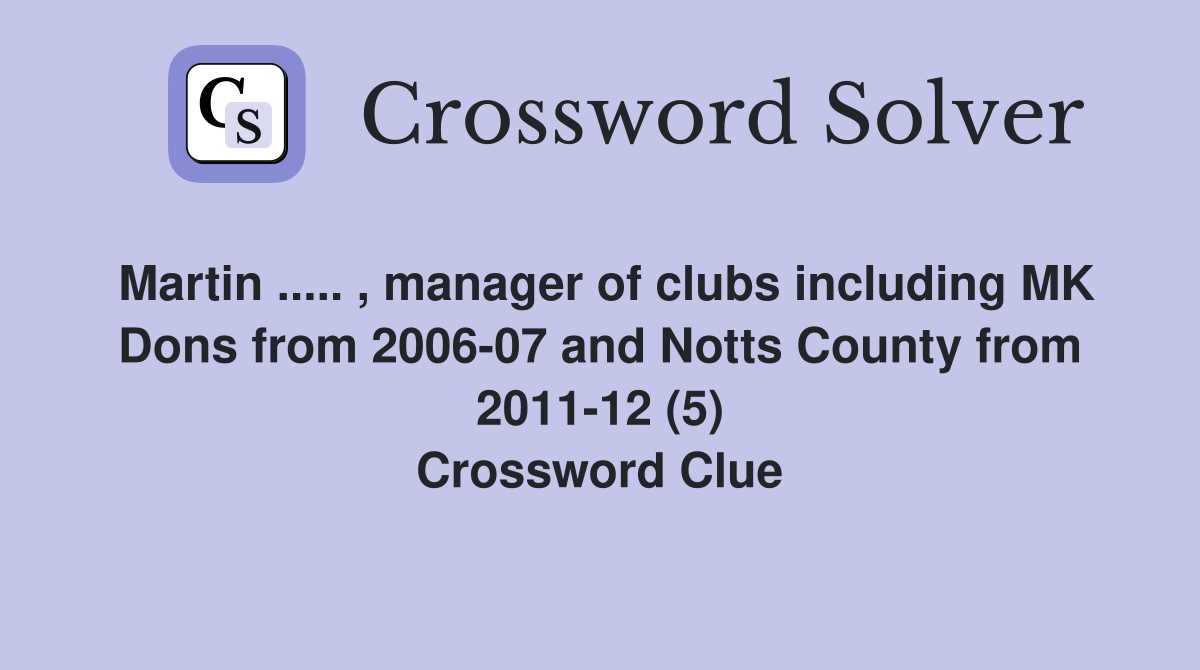 Martin ..... , manager of clubs including MK Dons from 2006-07 and Notts County from 2011-12 (5) Crossword Clue