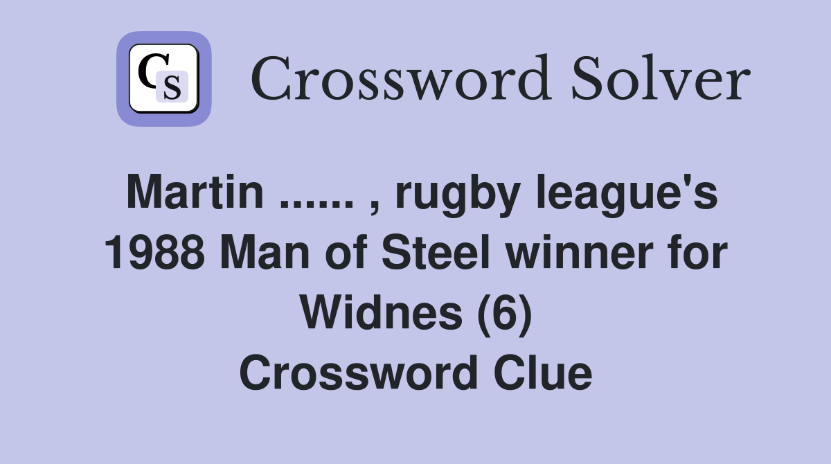 Martin ...... , rugby league's 1988 Man of Steel winner for Widnes (6) Crossword Clue