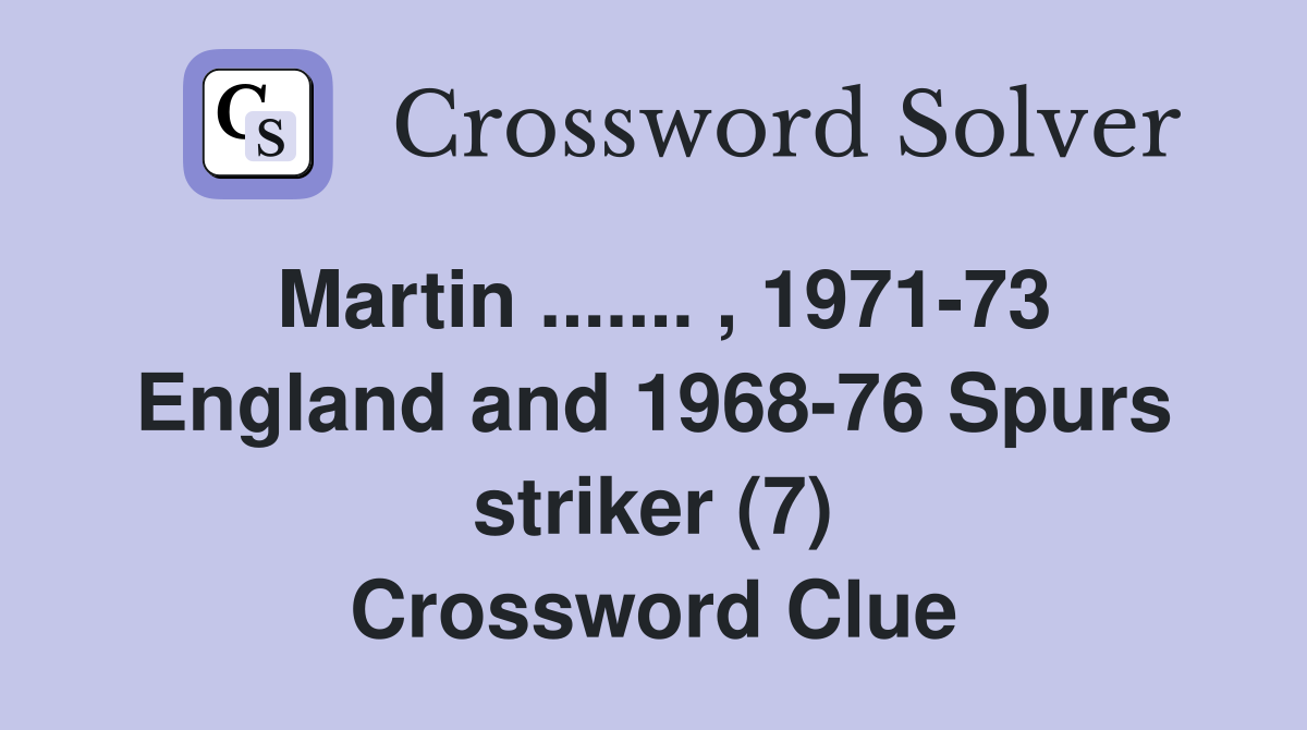 Martin ....... , 1971-73 England and 1968-76 Spurs striker (7) Crossword Clue