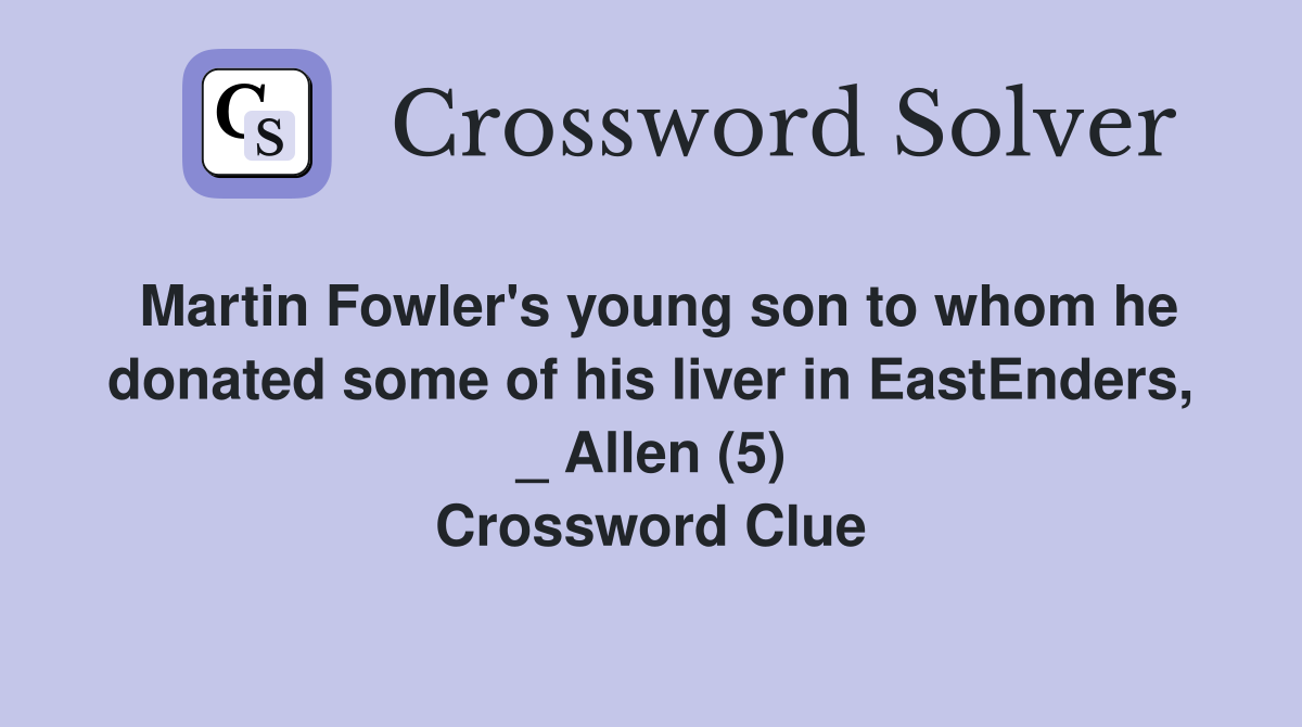 Martin Fowler's young son to whom he donated some of his liver in EastEnders, _ Allen (5) Crossword Clue