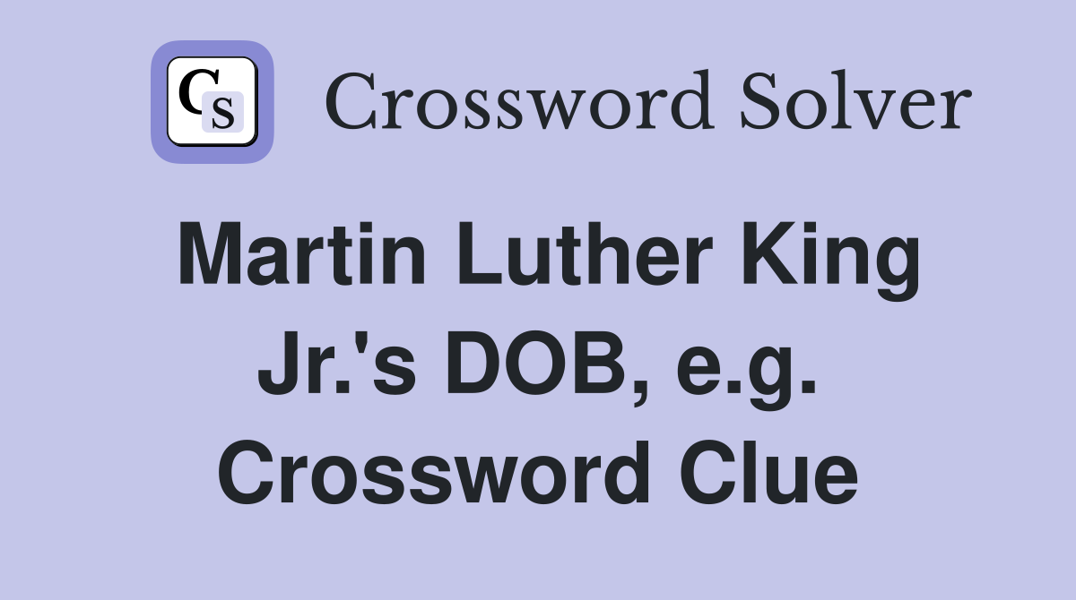 Martin Luther King Jr.'s DOB, e.g. Crossword Clue