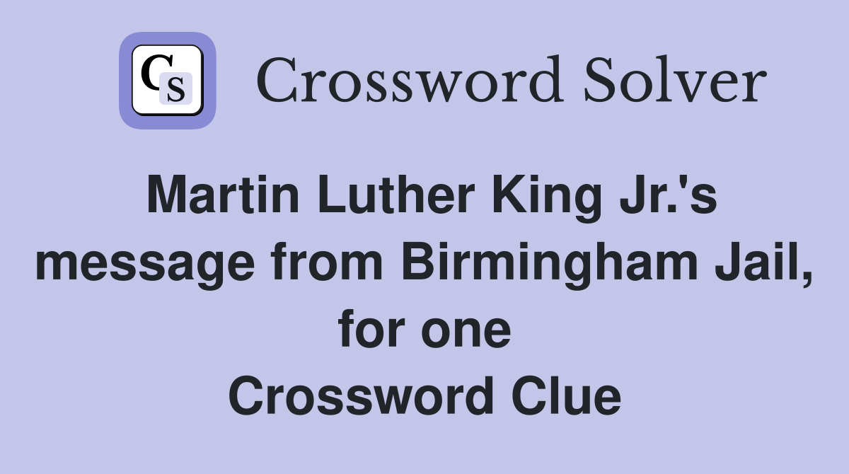 Martin Luther King Jr.'s message from Birmingham Jail, for one Crossword Clue