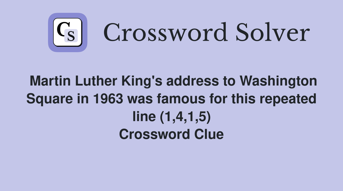 Martin Luther King's address to Washington Square in 1963 was famous for this repeated line (1,4,1,5) Crossword Clue