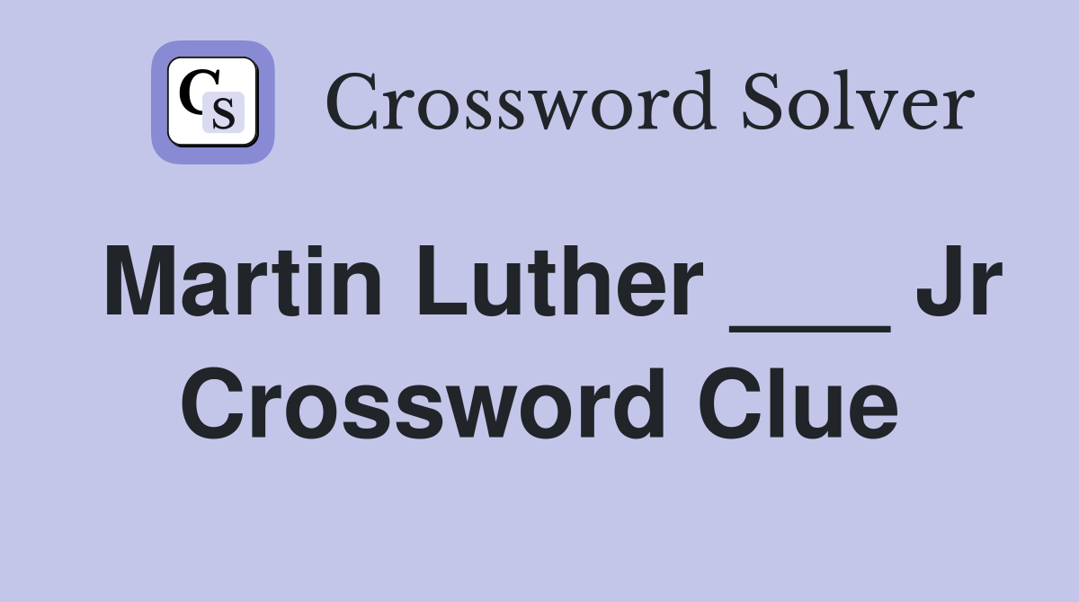 Martin Luther ___ Jr Crossword Clue