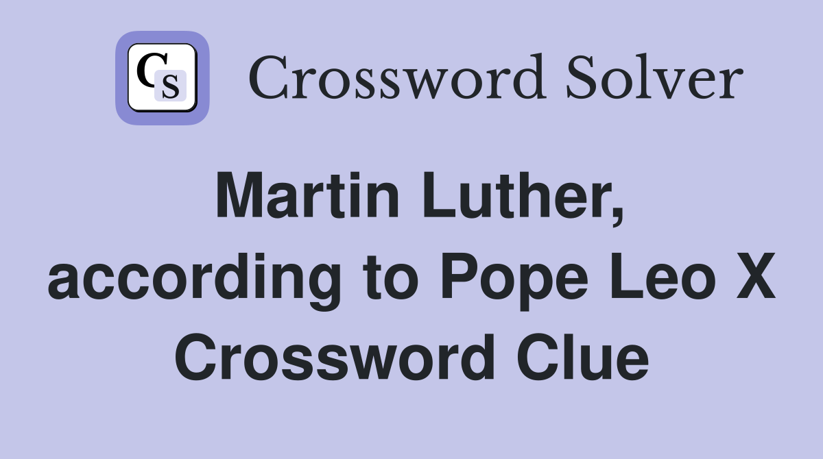 Martin Luther, according to Pope Leo X Crossword Clue