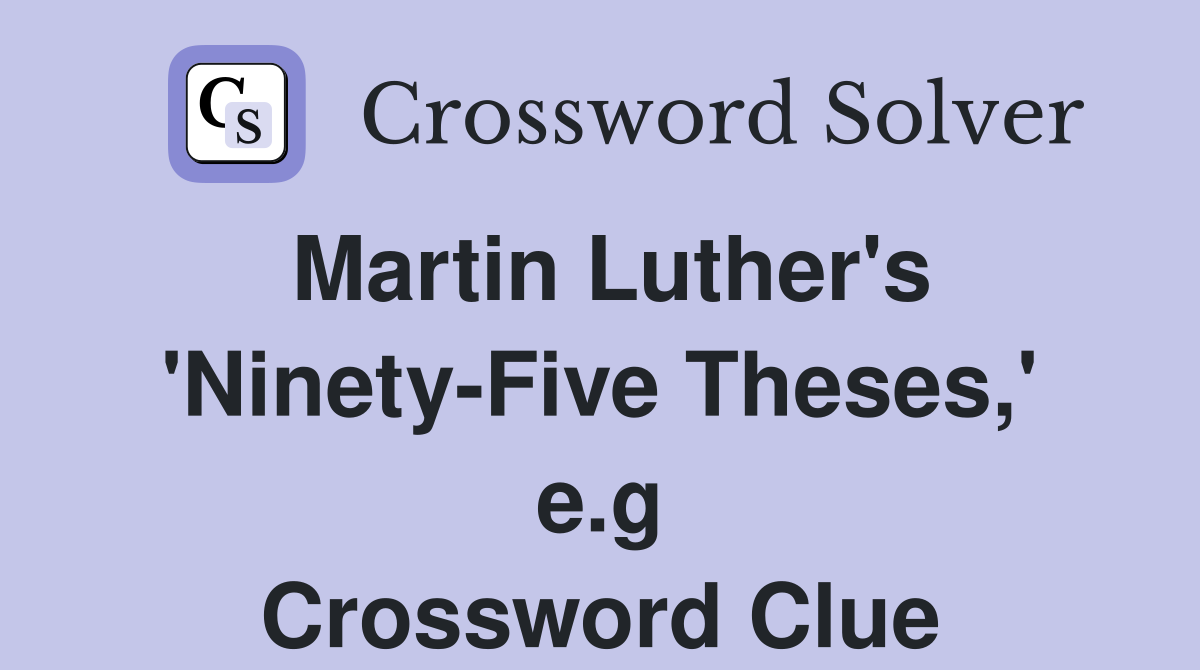 Martin Luther's 'Ninety-Five Theses,' e.g Crossword Clue