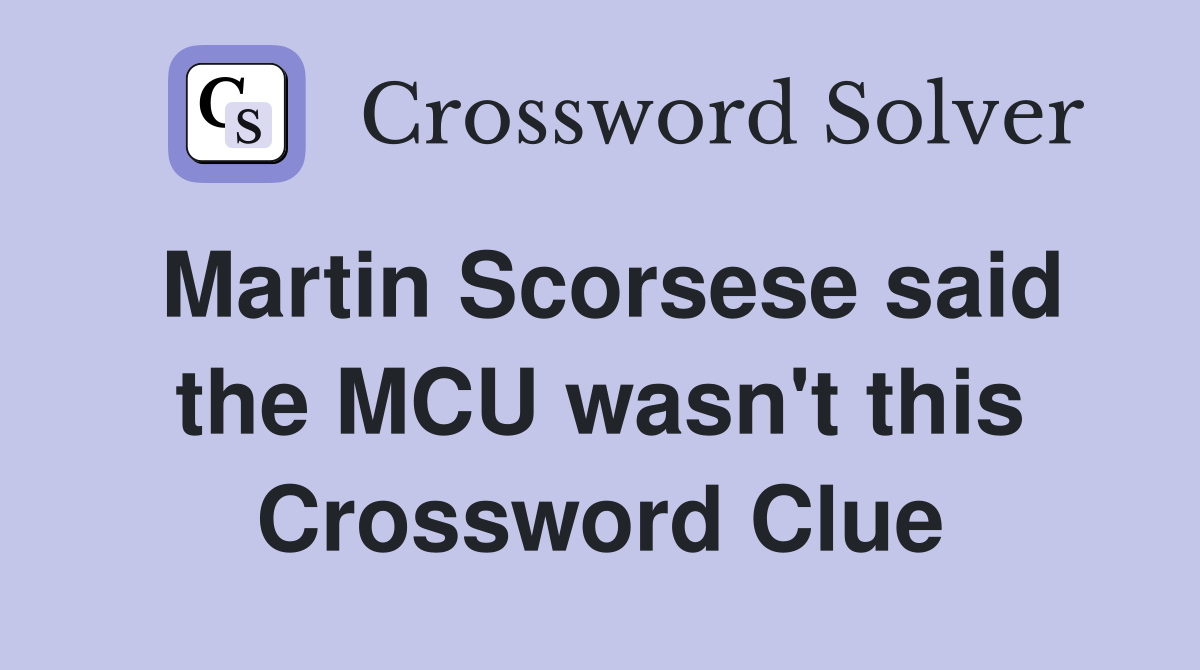Martin Scorsese said the MCU wasn't this Crossword Clue