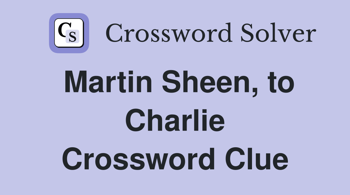 Martin Sheen, to Charlie Crossword Clue