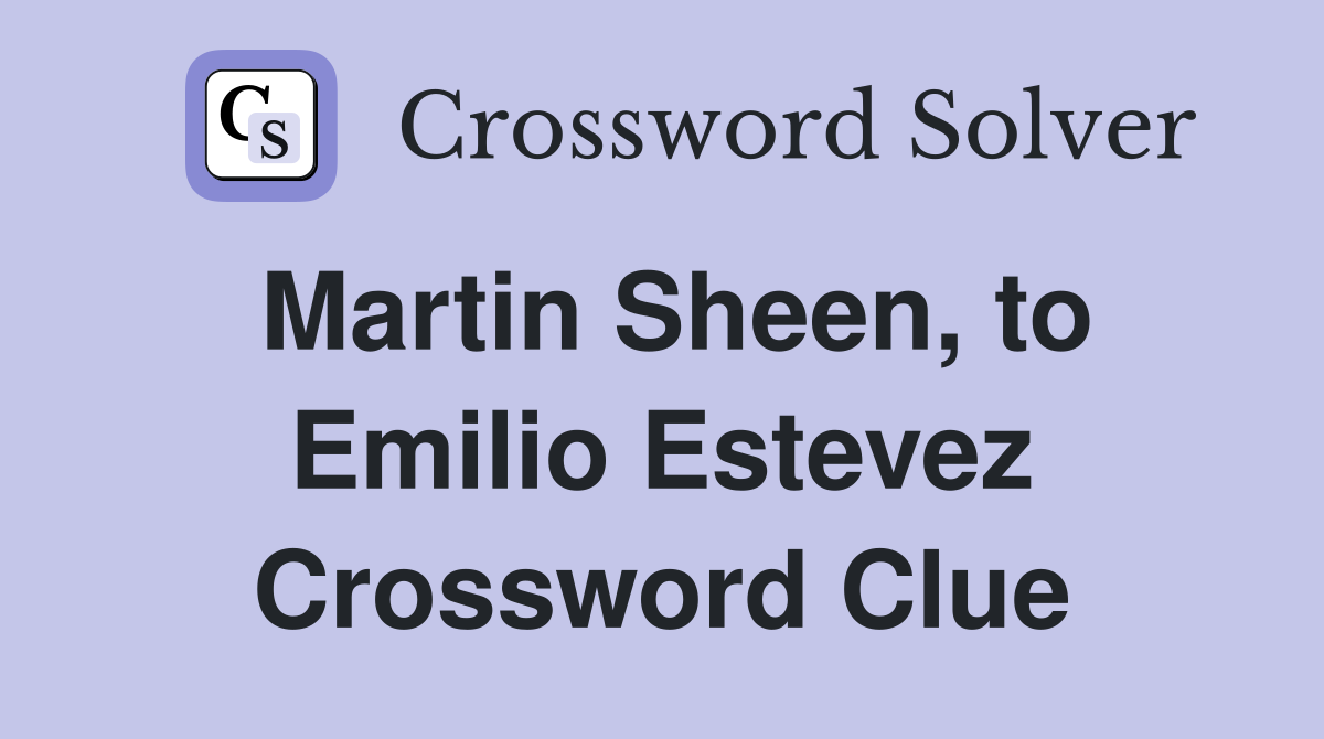 Martin Sheen, to Emilio Estevez Crossword Clue
