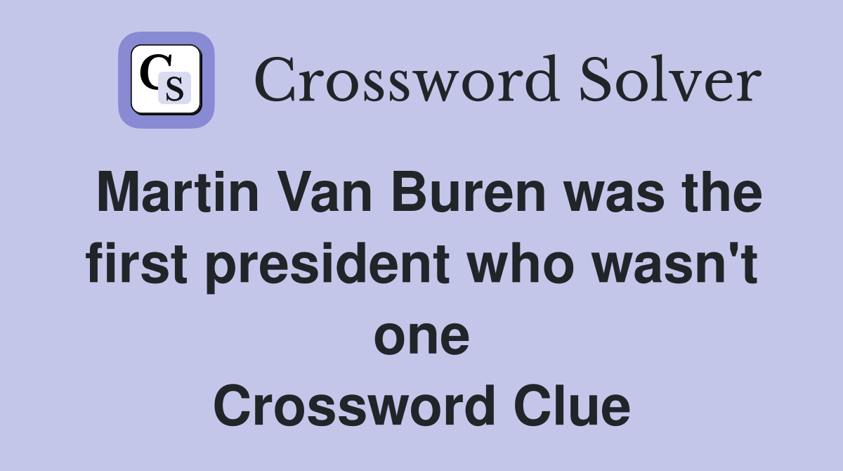Martin Van Buren was the first president who wasn't one Crossword Clue