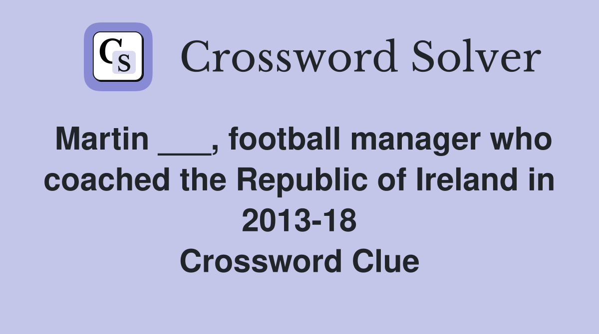 Martin ___, football manager who coached the Republic of Ireland in 2013-18 Crossword Clue