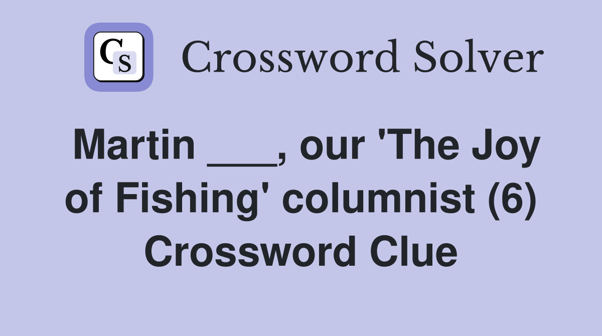 Martin ___, our 'The Joy of Fishing' columnist (6) Crossword Clue