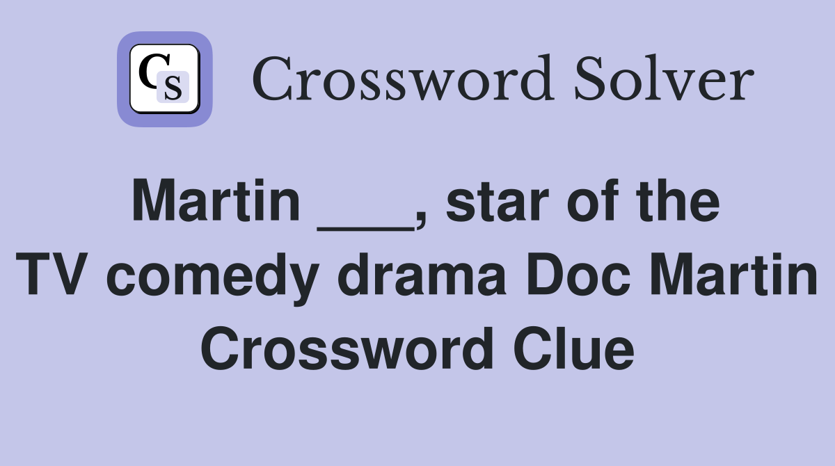 Martin ___, star of the TV comedy drama Doc Martin Crossword Clue