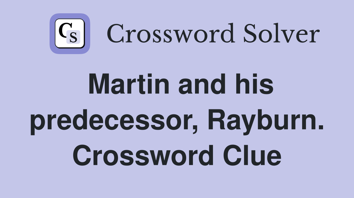 Martin and his predecessor, Rayburn. Crossword Clue