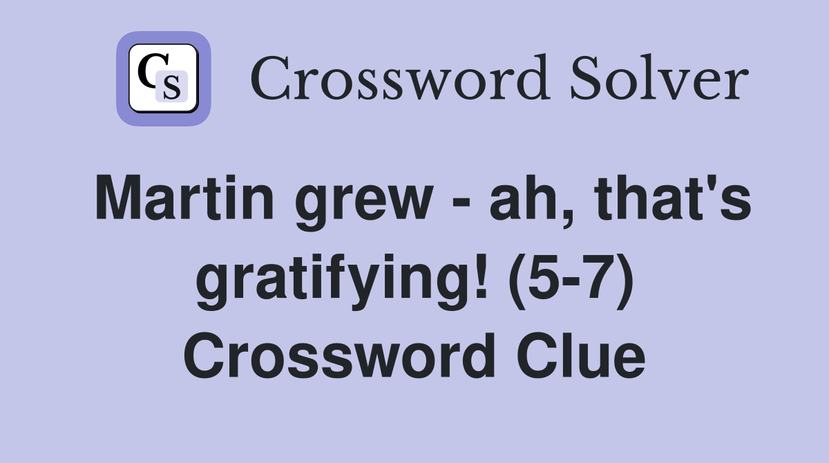 Martin grew - ah, that's gratifying! (5-7) Crossword Clue