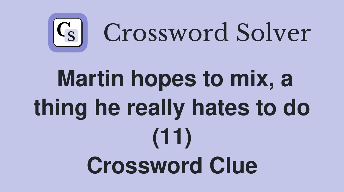 Martin hopes to mix, a thing he really hates to do (11) Crossword Clue
