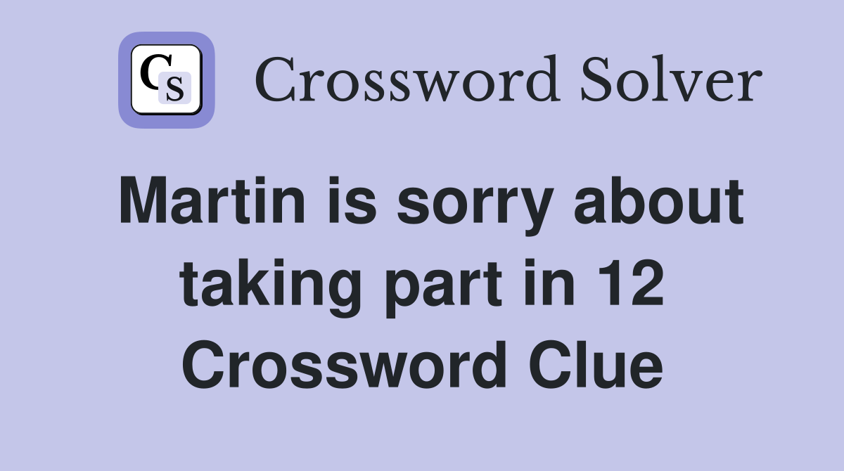 Martin is sorry about taking part in 12 Crossword Clue