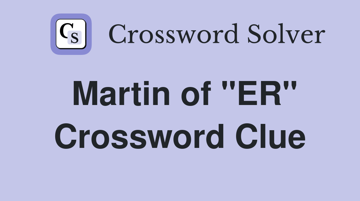 Martin of "ER" Crossword Clue