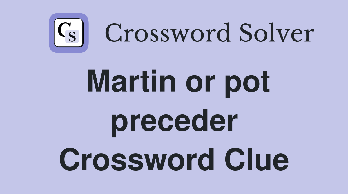 Martin or pot preceder Crossword Clue