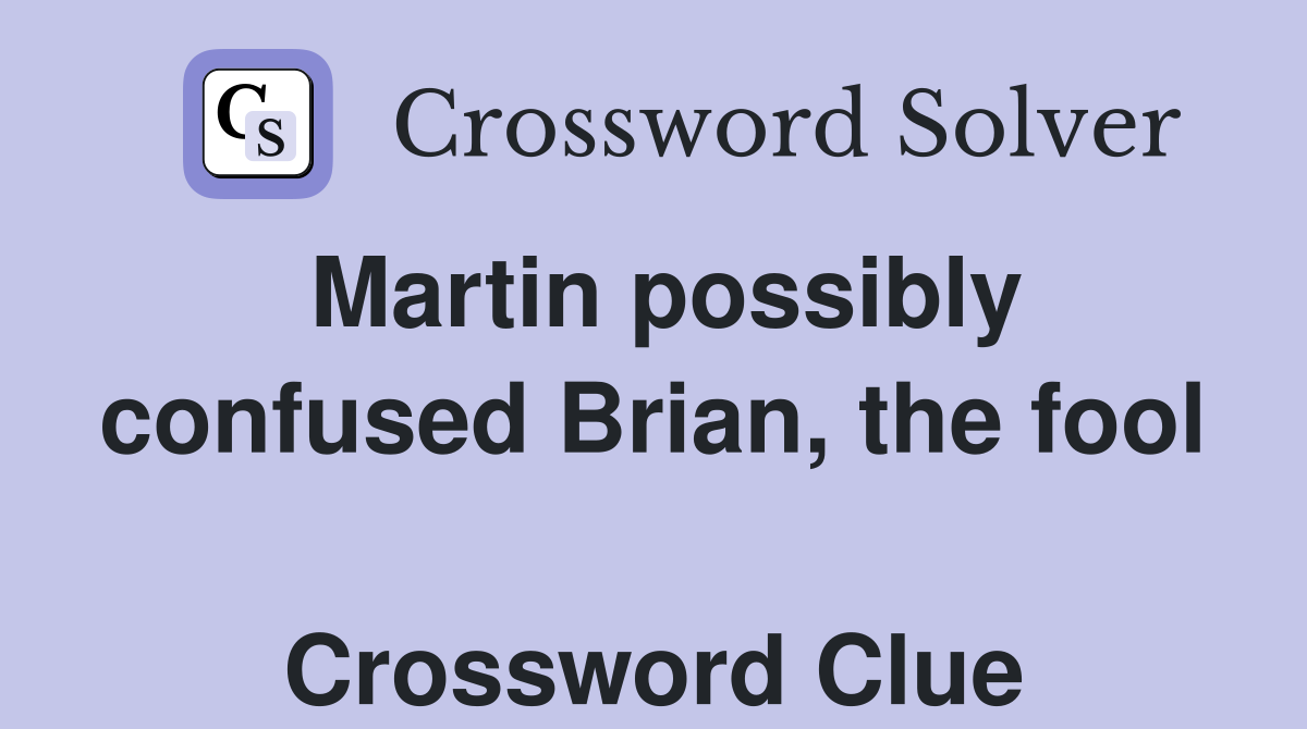Martin possibly confused Brian, the fool  Crossword Clue
