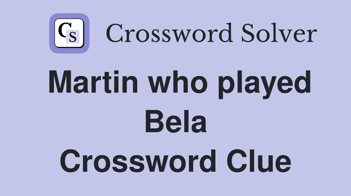 Martin who played Bela Crossword Clue